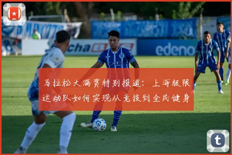 马拉松大满贯特别报道：上海极限运动队如何实现从竞技到全民健身的华丽转型