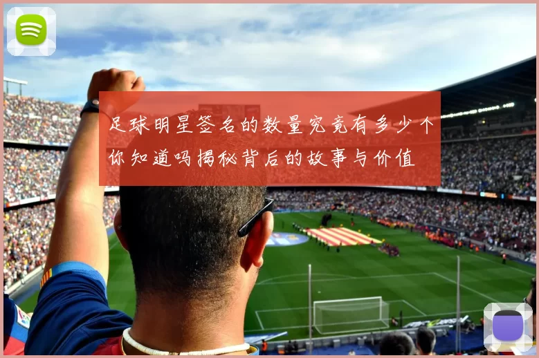 足球明星签名的数量究竟有多少个你知道吗揭秘背后的故事与价值