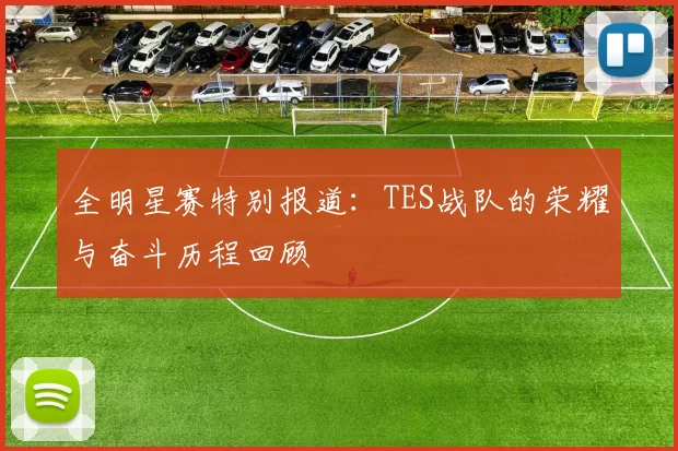 全明星赛特别报道：TES战队的荣耀与奋斗历程回顾