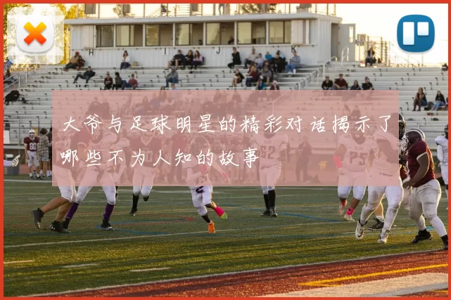 大爷与足球明星的精彩对话揭示了哪些不为人知的故事