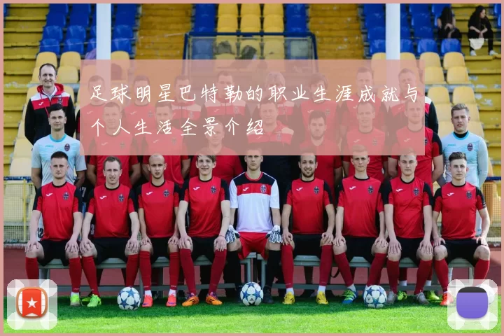 足球明星巴特勒的职业生涯成就与个人生活全景介绍