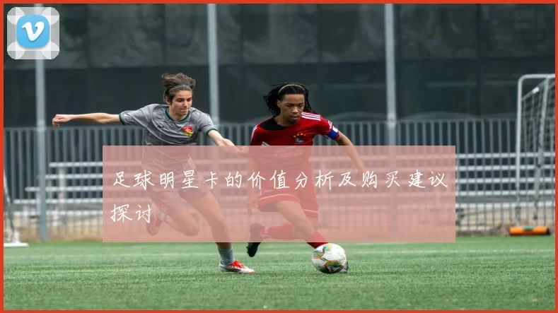 足球明星卡的价值分析及购买建议探讨