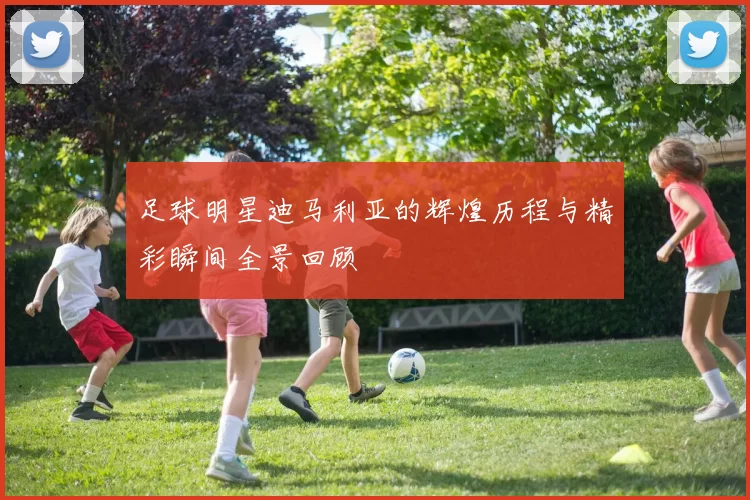 足球明星迪马利亚的辉煌历程与精彩瞬间全景回顾