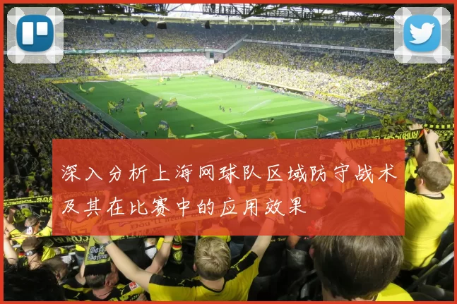 深入分析上海网球队区域防守战术及其在比赛中的应用效果