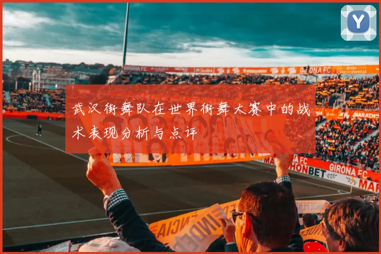 武汉街舞队在世界街舞大赛中的战术表现分析与点评