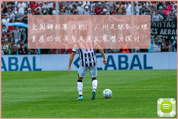 全国锦标赛分析：广州足球队心理素质的优劣与未来发展潜力探讨