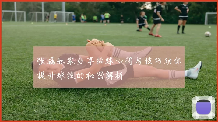 张磊独家分享排球心得与技巧助你提升球技的秘密解析